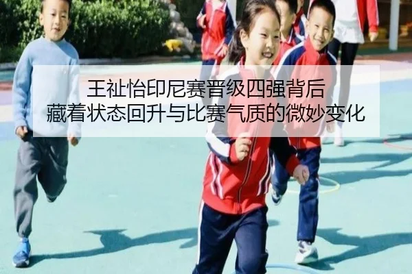 王祉怡印尼赛晋级四强背后 藏着状态回升与比赛气质的微妙变化